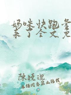妈咪快跑爹地追来了全文免费阅读