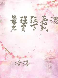 最强狂兵混都市免费下载