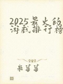 2025最火的游戏排行榜前十名