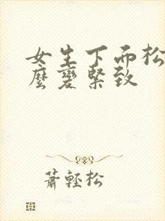 女生下面松弛怎么变紧致