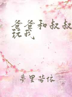 爸爸和叔叔一起玩我
