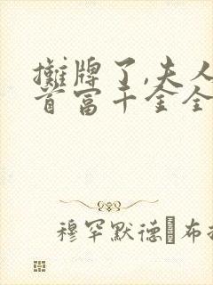 摊牌了,夫人是首富千金全集