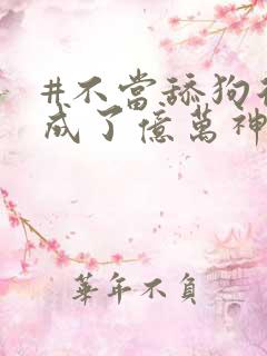 #不当舔狗后我成了亿万神豪