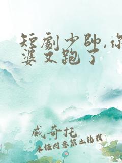 短剧少帅,你老婆又跑了