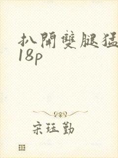 扒开双腿猛进入18p