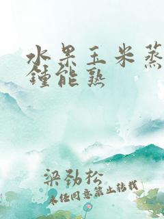 水果玉米蒸几分钟能熟