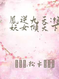 凤逆九天:绝世妖女倾天下最新
