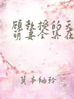 顾教授的天降小萌妻全集在线观看