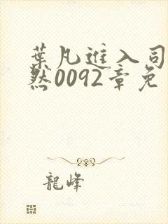 叶凡进入司徒嫣然0092章免费阅读小说