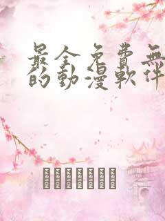 最全免费无广告的动漫软件 最全免费无广告的动漫软件