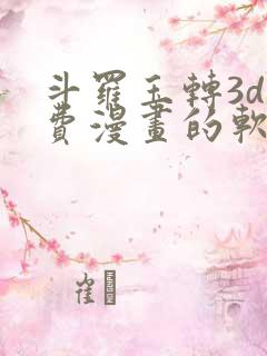斗罗玉转3d免费漫画的软件