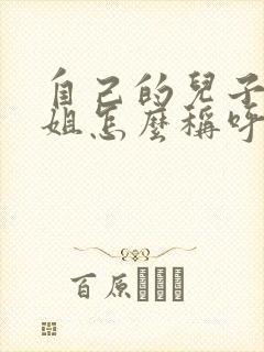 自己的儿子叫姐姐怎么称呼