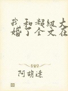 我和超级大佬隐婚了全文在线阅读