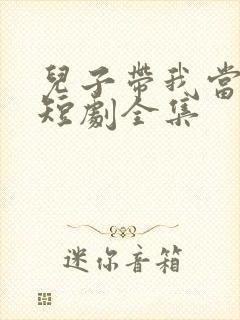 儿子带我当大佬短剧全集