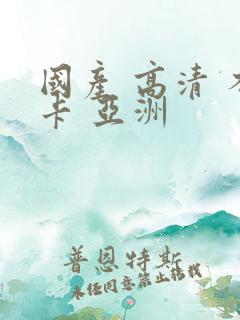 国产 高清 不卡 亚洲
