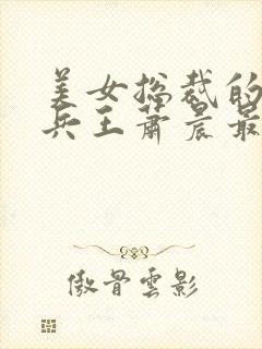 美女总裁的全能兵王萧晨最新更新