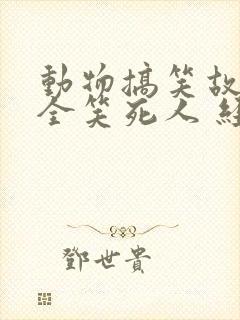 动物搞笑故事大全笑死人 经典