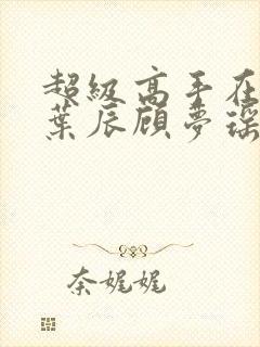 超级高手在都市叶辰顾梦瑶