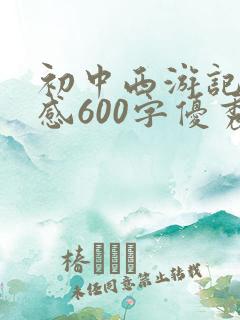 初中西游记读后感600字优秀范文