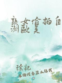熟女偷拍自拍亚洲欧美