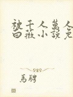 被千人万人压的白薇小说免费阅读