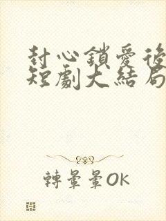 封心锁爱后开始短剧大结局