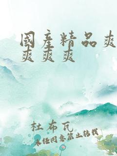 国产精品爽爽爽爽爽爽