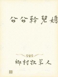 公公干儿媳好爽