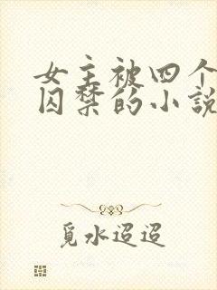 女主被四个恶魔囚禁的小说