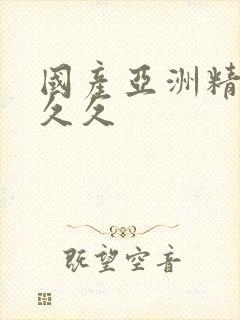 国产亚洲精品久久久