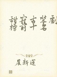 甜宠古装剧排行榜前十名