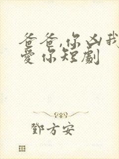 爸爸,你凶我也爱你短剧