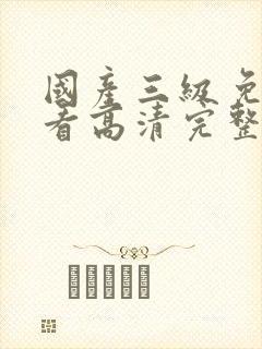 国产三级免费观看高清完整版在线观看
