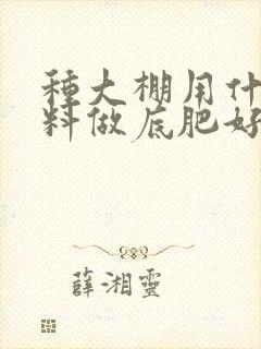 种大棚用什么肥料做底肥好