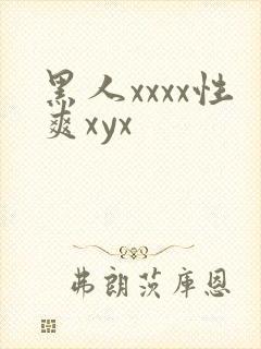 黑人xxxx性爽xyx 黑人xxxx性爽xyx