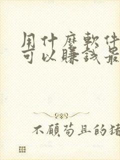 用什么软件走路可以赚钱最快