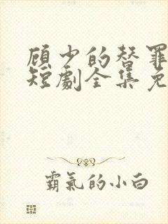 顾少的替罪娇妻短剧全集免费观看