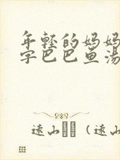 年轻的妈妈1中字巴巴鱼汤饭惹人