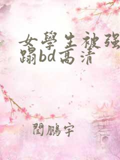 女学生被强行糟蹋bd高清