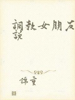 调教女朋友h小说
