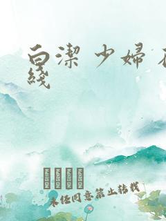 白洁 少妇 在线
