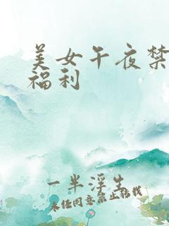 美女午夜禁视频福利 美女午夜禁视频福利