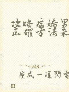 攻略病娇男配的正确方法未删减