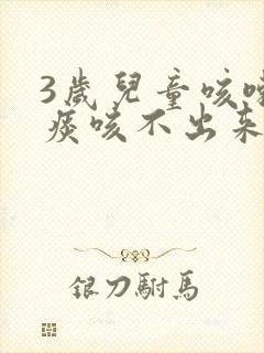 3岁儿童咳嗽有痰咳不出来怎么办