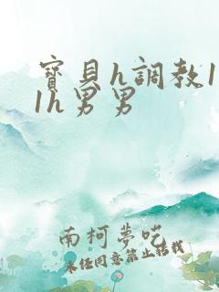 宝贝h调教1v1h男男