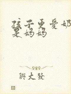 孩子更爱奶奶还是妈妈