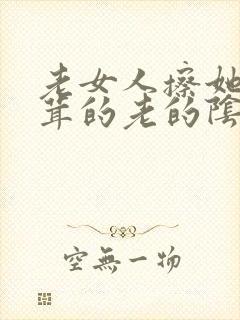 老女人擦她毛茸茸的老的阴户
