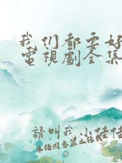 我们都要好好的电视剧全集播放