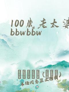 100岁老太婆bbwbbw