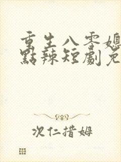重生八零媳妇有点辣短剧免费观看 重生八零媳妇有点辣短剧免费观看